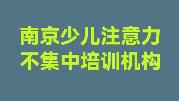 2024年南京江宁区少儿注意力不集中培训班费用多少 南京江宁区想学少儿注意力不集中去什么学校”