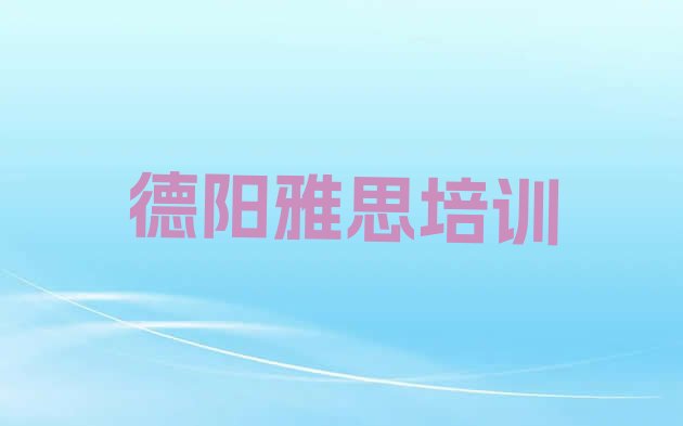 2024年11月德阳旌阳区雅思附近雅思培训中心排名前五”