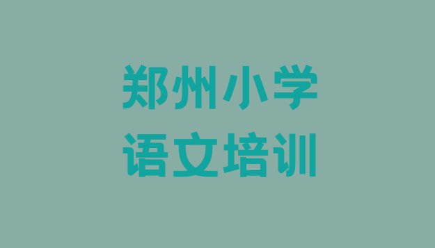 2024年11月郑州管城回族区小学语文培训学校报名(排名靠前的郑州小学语文培训学校)”