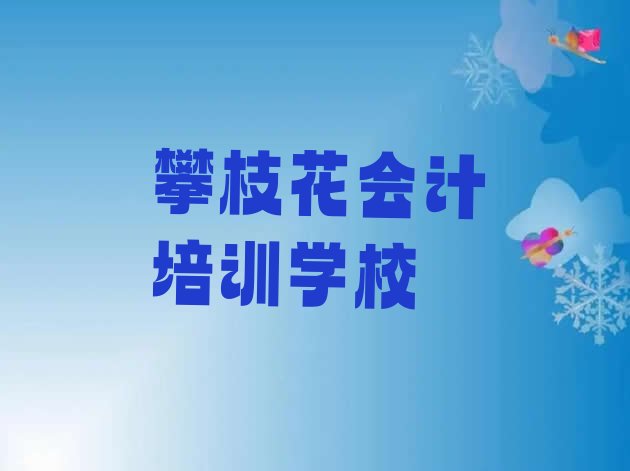 攀枝花仁和区学会计什么地方学好(攀枝花仁和区会计正规的会计培训班)”