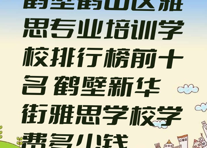 鹤壁鹤山区雅思专业培训学校排行榜前十名 鹤壁新华街雅思学校学费多少钱”