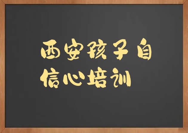 西安灞桥区孩子自信心比较好的孩子自信心培训班实力排名名单”