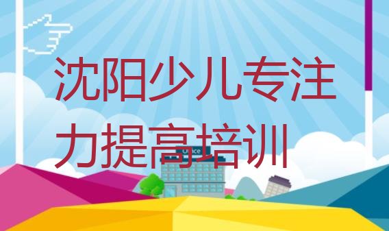 2024年沈阳沈河区少儿专注力提高培训费用多少钱 沈阳沈河区少儿专注力提高培训需要注意的问题及答案”