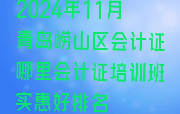 2024年11月青岛崂山区会计证哪里会计证培训班实惠好排名”