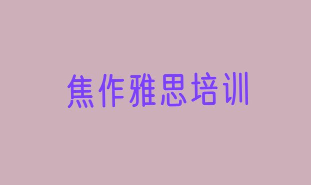 2024年11月焦作解放区雅思培训一般多少钱啊(焦作解放区附近的雅思培训学校)”