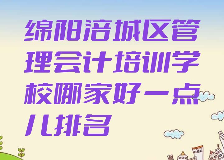 绵阳涪城区管理会计培训学校哪家好一点儿排名”