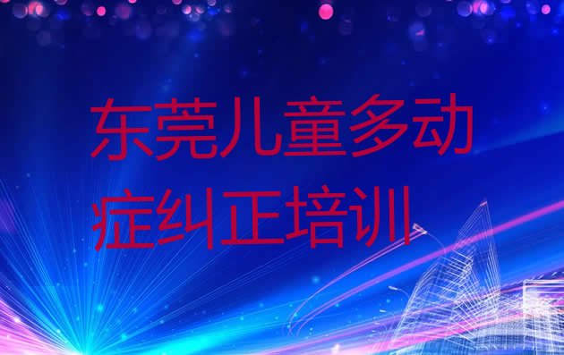 2024年东莞儿童多动症纠正报培训班有用吗(东莞儿童多动症纠正快速培训班)”