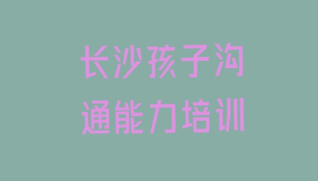 2024年11月长沙哪里有孩子沟通能力培训学校推荐一览”