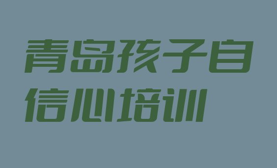 青岛市孩子自信心机构十强(青岛城阳区孩子自信心培训一小时多少钱)”