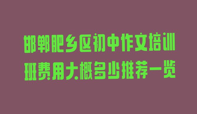 十大邯郸肥乡区初中作文培训班费用大概多少推荐一览排行榜