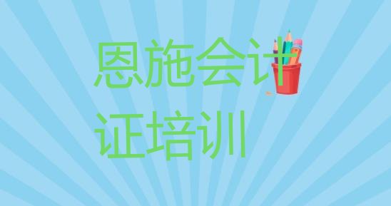 十大2024年恩施会计从业资格证培训学校哪里找 恩施会计从业资格证培训班一般什么时间上课呀排行榜