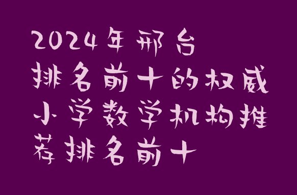 十大2024年邢台排名前十的权威小学数学机构推荐排名前十排行榜