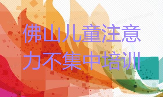 十大佛山高明区儿童注意力不集中全国培训班机构排名实力排名名单排行榜