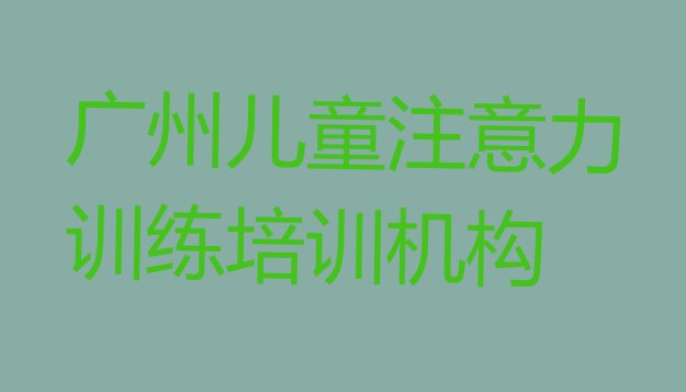 十大广州白云区学儿童注意力训练学费大概多少钱一个月 广州儿童注意力训练培训线下排行榜