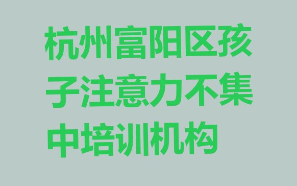 杭州富阳区孩子注意力不集中附近孩子注意力不集中培训学校地址查询”