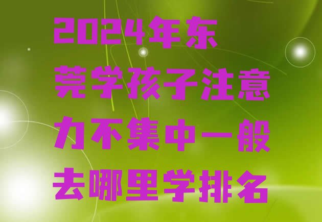 十大2024年东莞学孩子注意力不集中一般去哪里学排名排行榜