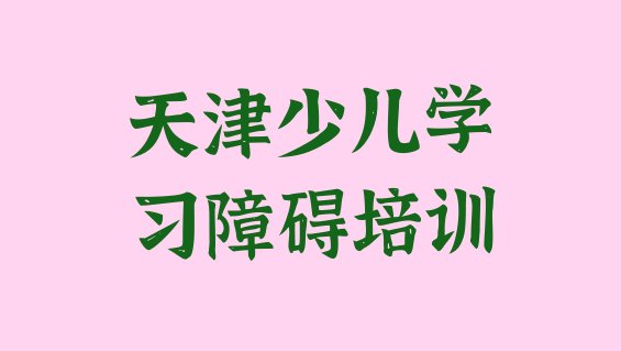 2024年天津津南区少儿学习障碍培训班价格一览表(天津双港镇少儿学习障碍培训的学费)”