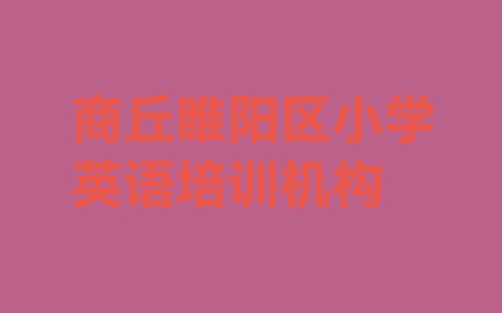 2024年商丘睢阳区小学英语入门培训(商丘睢阳区小学英语班价目表怎么看)”