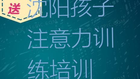 沈阳孩子注意力训练考试培训课程排名”