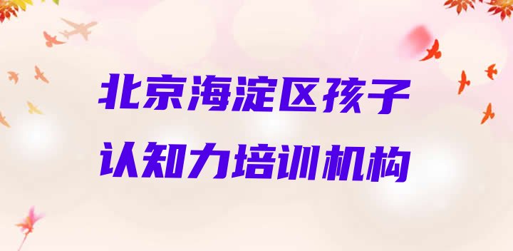 北京海淀区孩子认知力哪里学孩子认知力比较好(北京有孩子认知力的学校吗)”