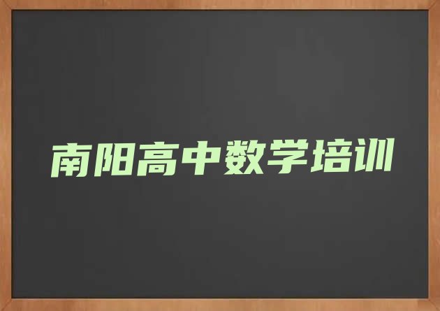 2024年11月南阳排行榜高中数学培训班排名前十 南阳卧龙区高中数学学校速成班”