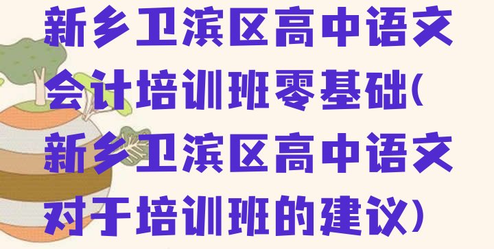 新乡卫滨区高中语文会计培训班零基础(新乡卫滨区高中语文对于培训班的建议)”