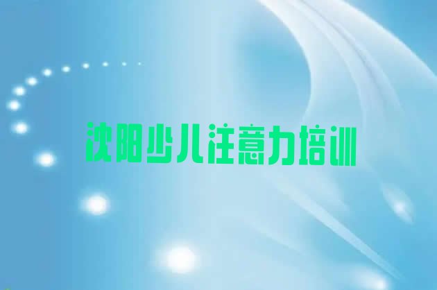 沈阳10强少儿注意力训练机构排名 有排名比较好的沈阳少儿注意力训练培训机构”