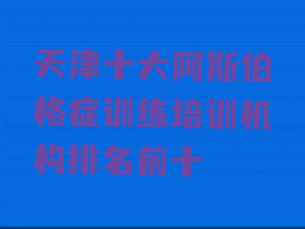 天津十大阿斯伯格症训练培训机构排名前十”