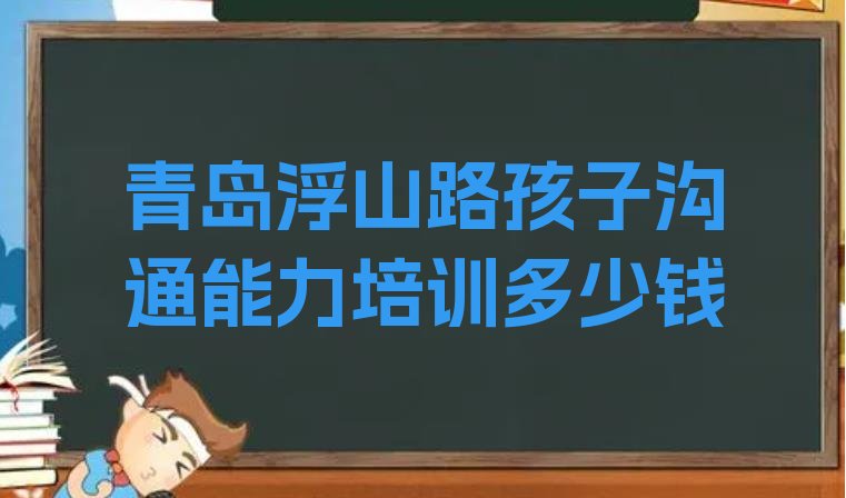 青岛浮山路孩子沟通能力培训多少钱”