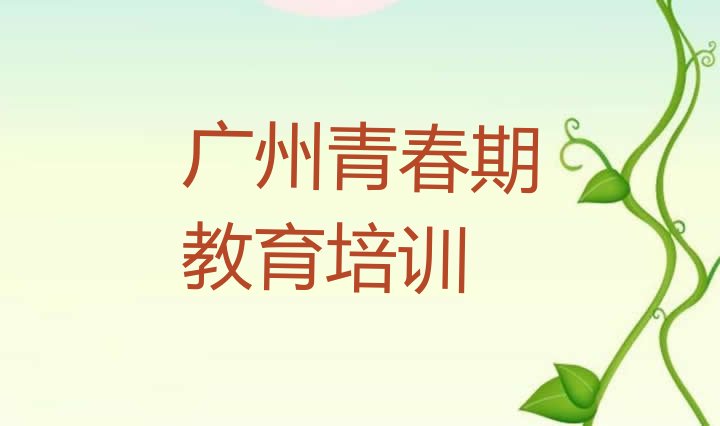 2024年广州番禺区青春期教育补习班名单更新汇总”