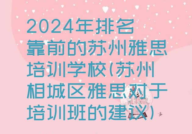 2024年排名靠前的苏州雅思培训学校(苏州相城区雅思对于培训班的建议)”