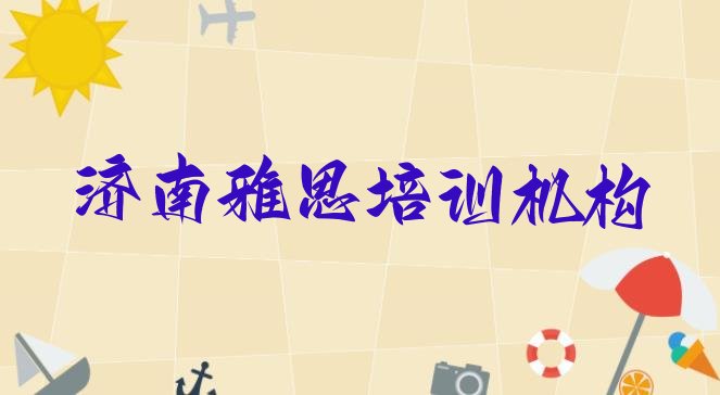 2024年12月济南长清区雅思培训在哪里(济南长清区雅思培训班报名表)”