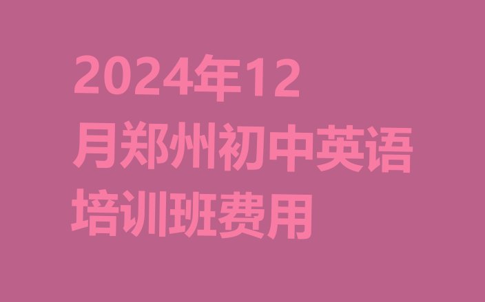 2024年12月郑州初中英语培训班费用”