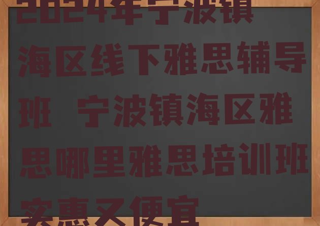 十大2024年宁波镇海区线下雅思辅导班 宁波镇海区雅思哪里雅思培训班实惠又便宜排行榜