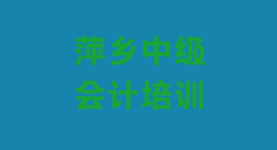 2024年萍乡中级会计培训班排名前十(萍乡安源区中级会计哪里有专业的中级会计培训机构)”