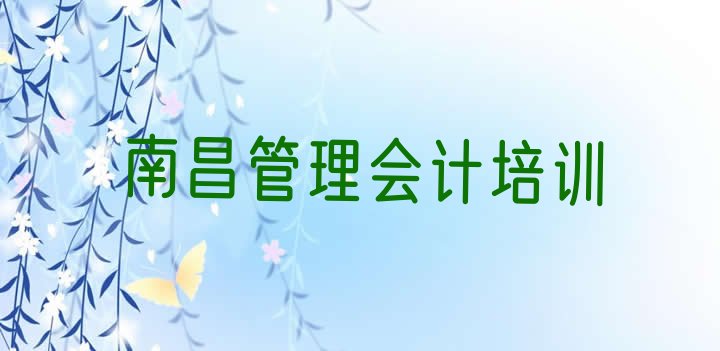 2024年12月南昌东湖区前十管理会计培训班  南昌东湖区一般学管理会计学费是多少”