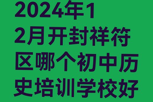 2024年12月开封祥符区哪个初中历史培训学校好”