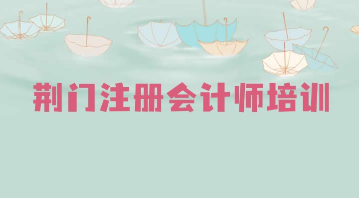 2024年荆门掇刀区注册会计师培训费用多少 荆门掇刀区注册会计师教育培训热门”