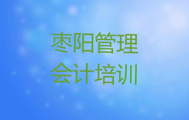 枣阳管理会计培训课程价格一般是多少 枣阳在职管理会计培训排名前十大”