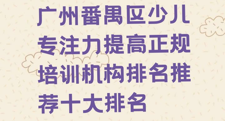 广州番禺区少儿专注力提高正规培训机构排名推荐十大排名”