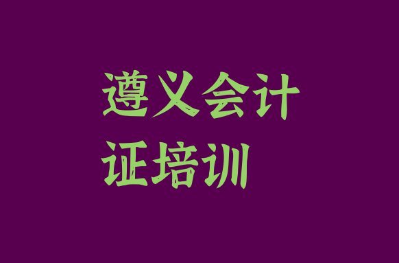 遵义红花岗区会计从业资格证比较不错的会计从业资格证培训机构有哪些学校好一点排名”