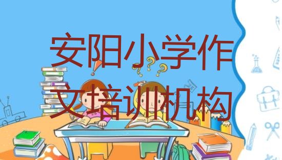 2024年12月安阳小学作文培训班一般学多久(安阳小学作文培训学校排名榜单介绍)”