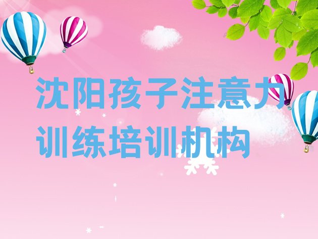 2024年沈阳大东区孩子注意力训练前十名培训机构(沈阳大东区孩子注意力训练比较正规的孩子注意力训练学校)”