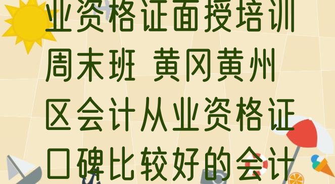 2024年12月黄冈黄州区会计从业资格证面授培训周末班 黄冈黄州区会计从业资格证口碑比较好的会计从业资格证教育机构排名前十有哪些”