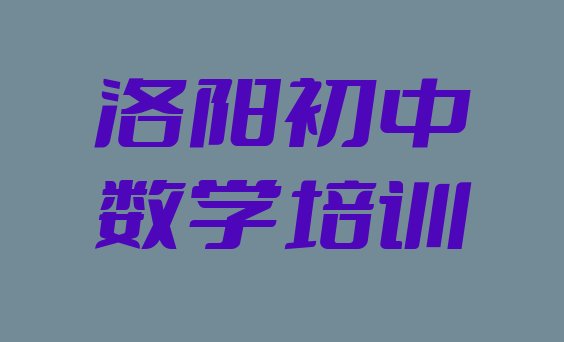 洛阳老城区初中数学培训课程都有哪些 洛阳老城区初中数学封闭班实力前十排行榜”