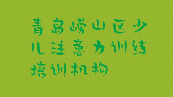 2024年青岛崂山区少儿注意力训练青岛崂山区线下培训班多少钱(青岛崂山区快速少儿注意力训练培训班多少钱)”