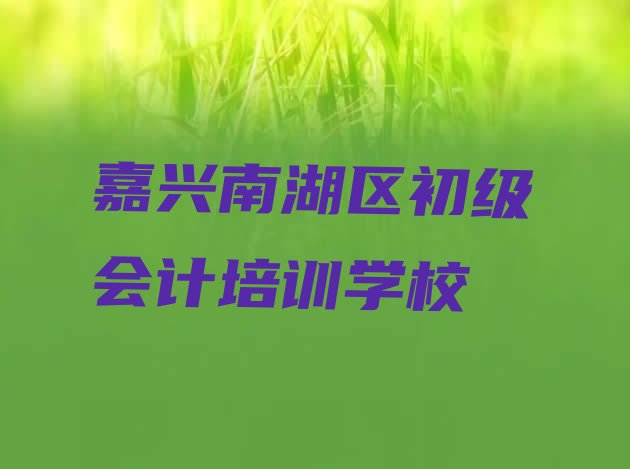 嘉兴南湖区想学初级会计去什么学校”