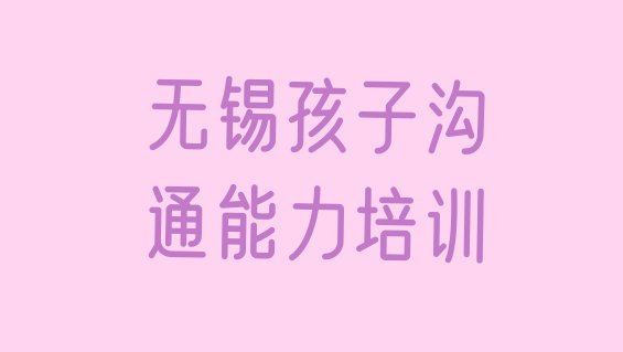 无锡锡山区孩子沟通能力培训学校正规的”