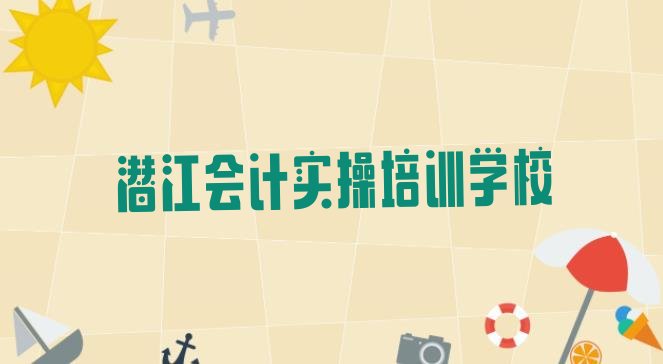 2024年潜江学会计实操什么学校比较好(潜江好点的会计实操培训学校有哪些)”