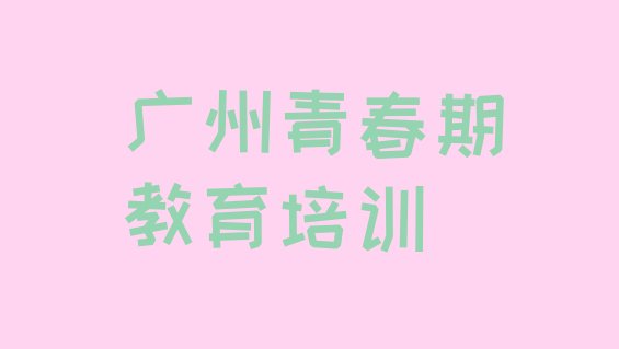 2024年12月广州白云区青春期教育培训周末课程”